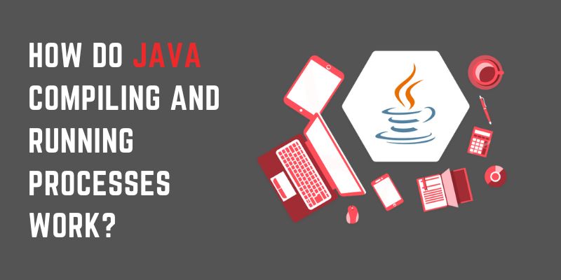 How do Java Compiling and Running Processes work?