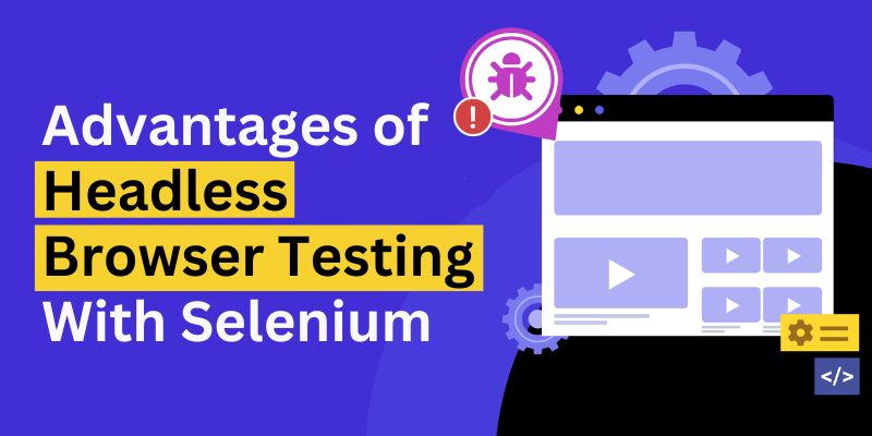 Advantages of Headless Browser Testing With Selenium